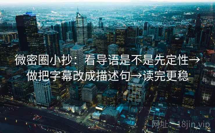 微密圈小抄:看导语是不是先定性→做把字幕改成描述句→读完更稳 微密圈小抄:看导语是不是先定性→做把字幕改成描述句→读完更稳