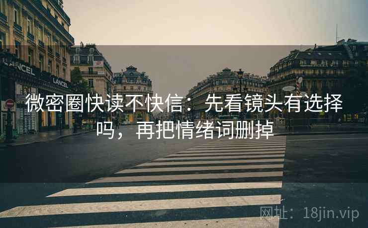 微密圈快读不快信:先看镜头有选择吗,再把情绪词删掉 微密圈快读不快信:先看镜头有选择吗,再把情绪词删掉