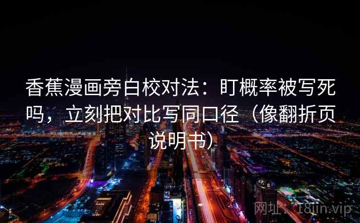 香蕉漫画旁白校对法：盯概率被写死吗，立刻把对比写同口径（像翻折页说明书）