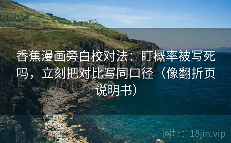 香蕉漫画旁白校对法:盯概率被写死吗,立刻把对比写同口径(像翻折页说明书) 香蕉漫画旁白校对法:盯概率被写死吗,立刻把对比写同口径(像翻折页说明书)