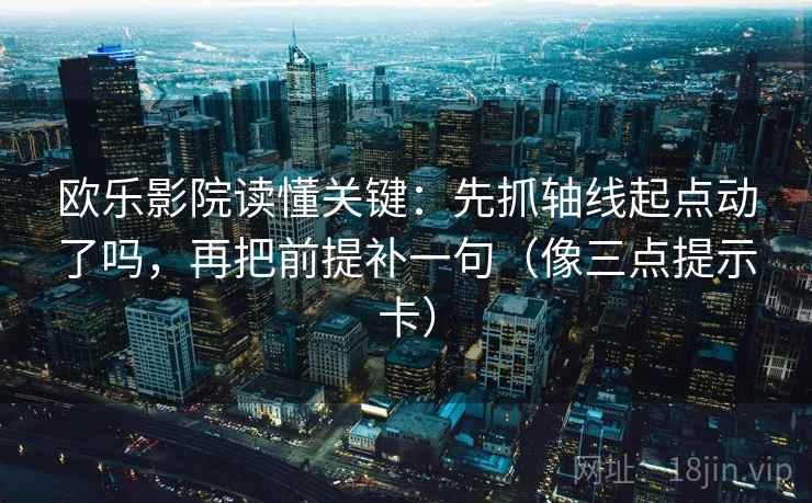 欧乐影院读懂关键:先抓轴线起点动了吗,再把前提补一句(像三点提示卡) 欧乐影院读懂关键:先抓轴线起点动了吗,再把前提补一句(像三点提示卡)