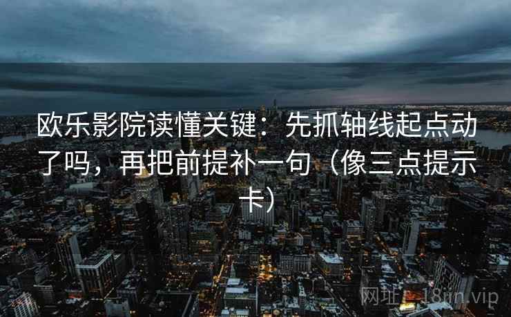 欧乐影院读懂关键:先抓轴线起点动了吗,再把前提补一句(像三点提示卡) 欧乐影院读懂关键:先抓轴线起点动了吗,再把前提补一句(像三点提示卡)