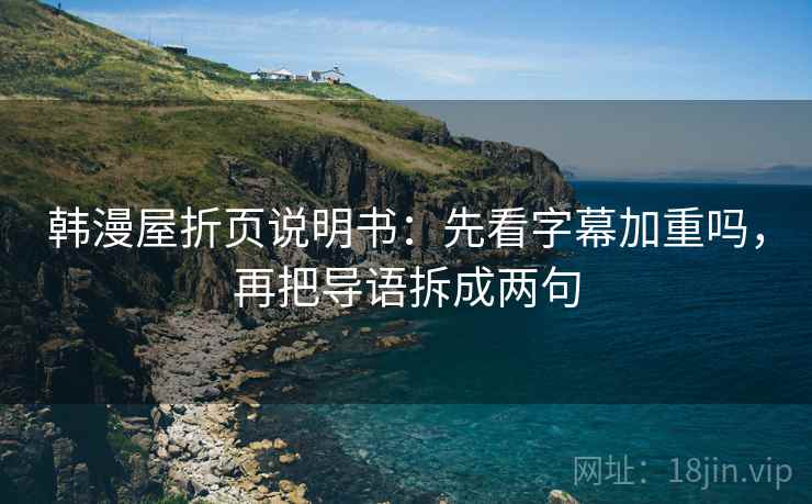 韩漫屋折页说明书:先看字幕加重吗,再把导语拆成两句 韩漫屋折页说明书:先看字幕加重吗,再把导语拆成两句