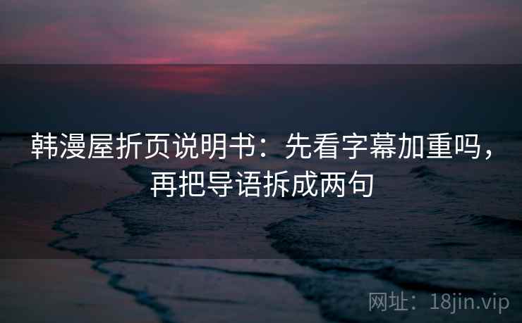 韩漫屋折页说明书：先看字幕加重吗，再把导语拆成两句