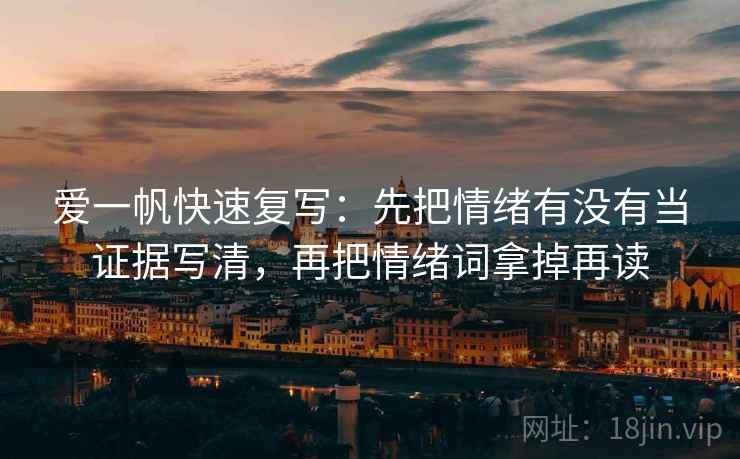 爱一帆快速复写:先把情绪有没有当证据写清,再把情绪词拿掉再读 爱一帆快速复写:先把情绪有没有当证据写清,再把情绪词拿掉再读