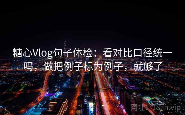 糖心Vlog句子体检:看对比口径统一吗,做把例子标为例子,就够了 糖心Vlog句子体检:看对比口径统一吗,做把例子标为例子,就够了