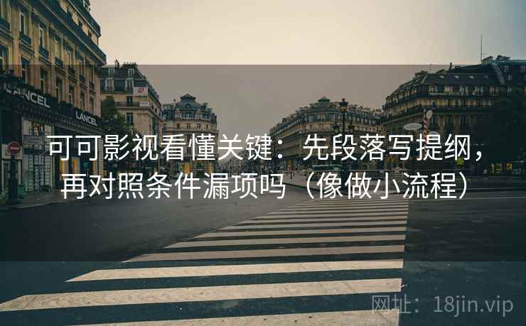 可可影视看懂关键:先段落写提纲,再对照条件漏项吗(像做小流程) 可可影视看懂关键:先段落写提纲,再对照条件漏项吗(像做小流程)