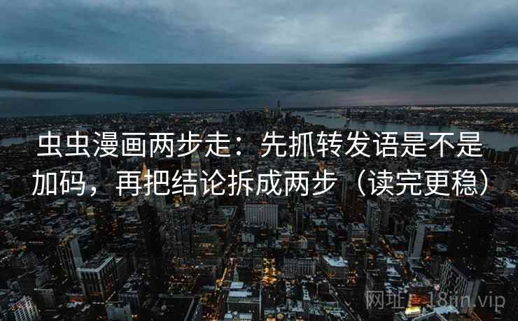 虫虫漫画两步走:先抓转发语是不是加码,再把结论拆成两步(读完更稳) 虫虫漫画两步走:先抓转发语是不是加码,再把结论拆成两步(读完更稳)