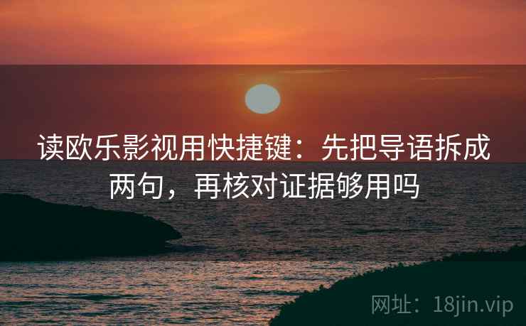 读欧乐影视用快捷键:先把导语拆成两句,再核对证据够用吗 读欧乐影视用快捷键:先把导语拆成两句,再核对证据够用吗
